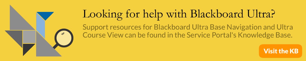 Looking for help with Blackboard Ultra? Support resources for Blackboard Ultra Base Navigation and Ultra Course View can be found in the Service Portal's Knowledge Base.